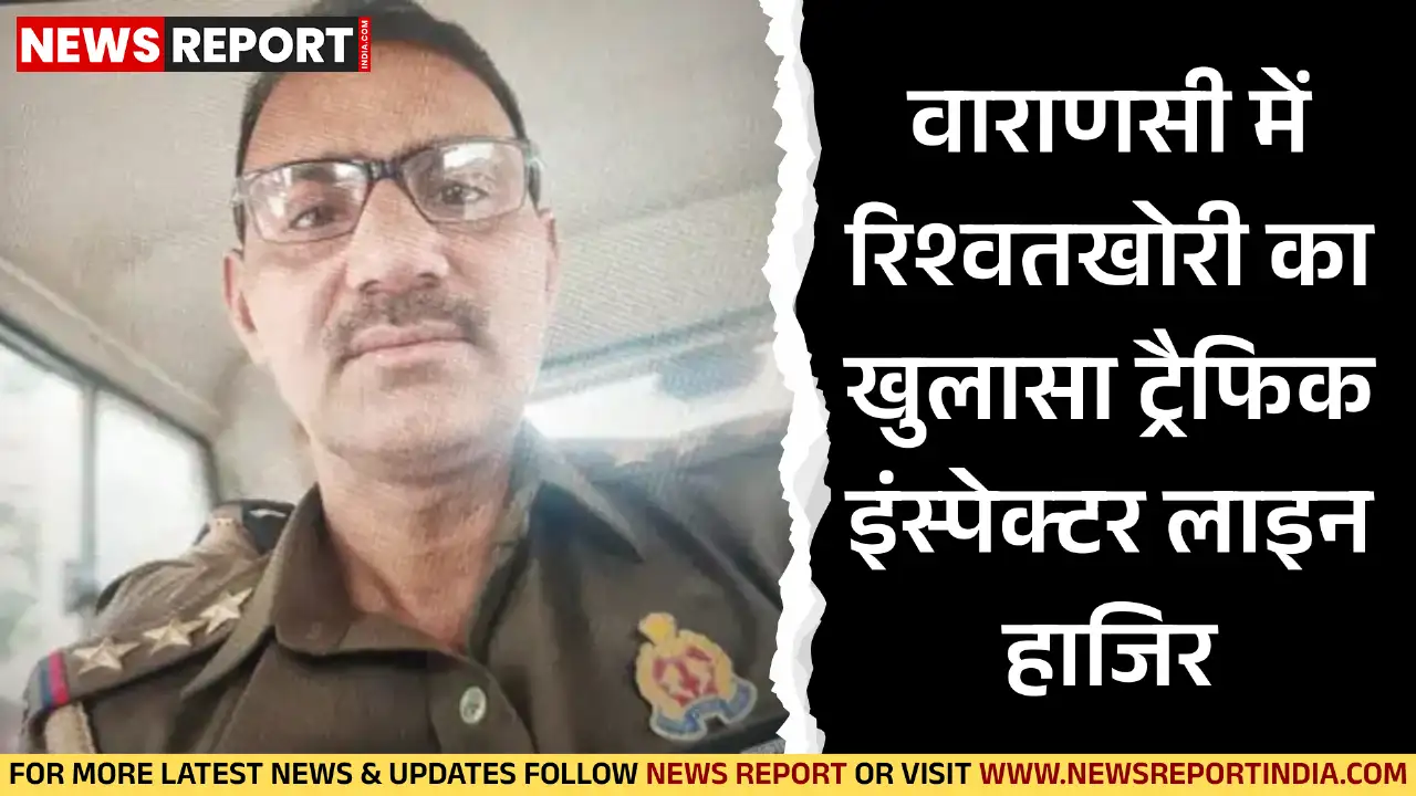 वाराणसी में रिश्वतखोरी के आरोप में ट्रैफिक इंस्पेक्टर शिवाकांत शुक्ला को लाइन हाजिर किया गया, होमगार्ड के माध्यम से ₹3000 की रिश्वत ली गई थी।