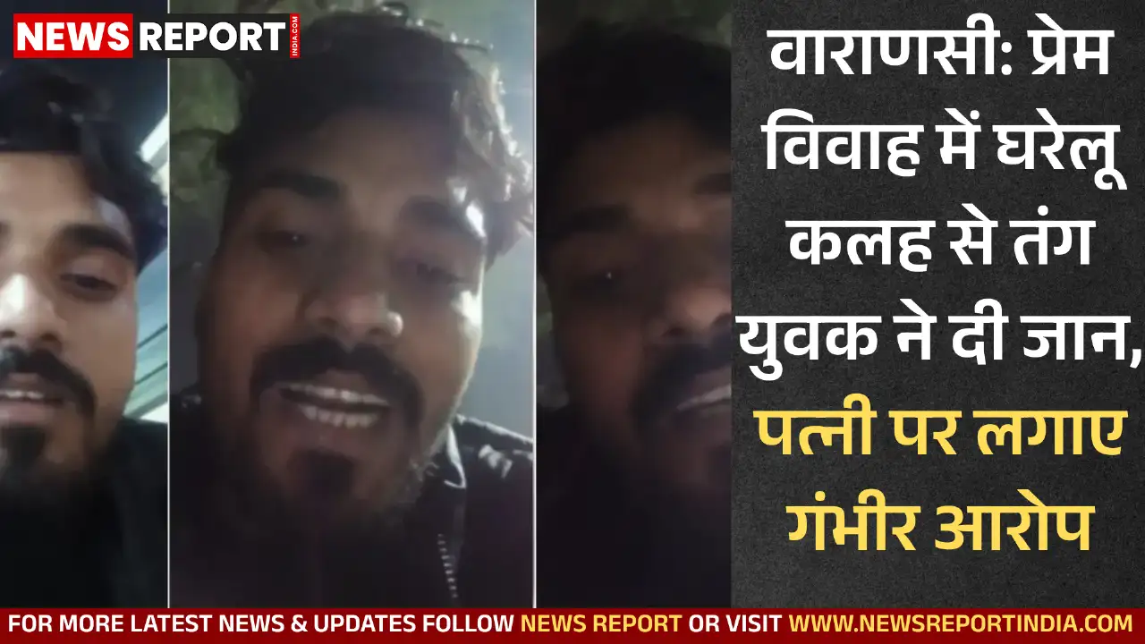 वाराणसी: प्रेम विवाह में घरेलू कलह से तंग युवक ने दी जान, पत्नी पर लगाए गंभीर आरोप