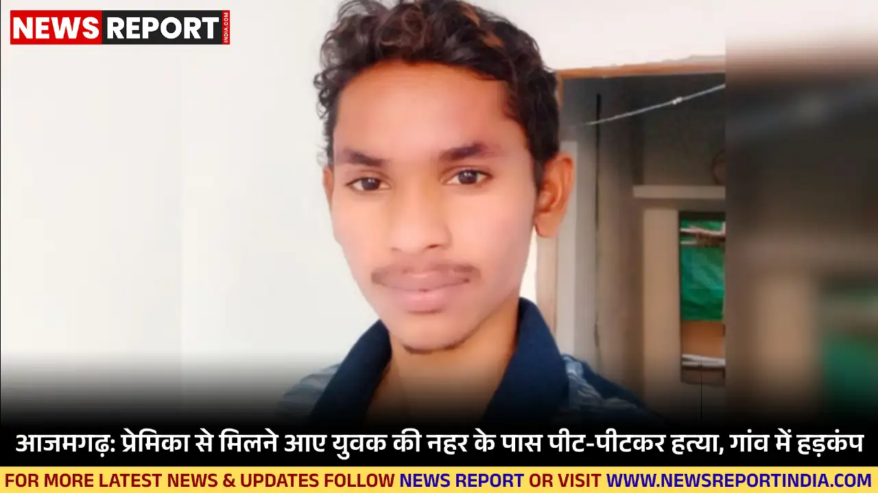 आजमगढ़ के पवई क्षेत्र में प्रेमिका से मिलने आए युवक की नहर के पास हत्या से सनसनी फैल गई।