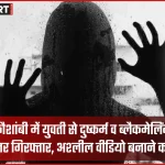 कौशांबी दुष्कर्म और ब्लैकमेलिंग मामले में डॉग ट्रेनर गिरफ्तार, पुलिस जांच जारी