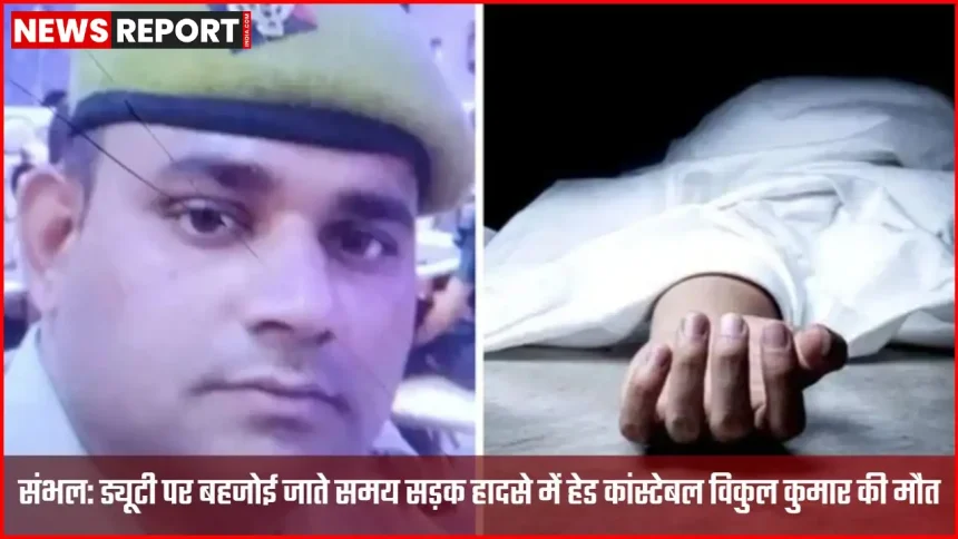 संभल में ड्यूटी के दौरान सड़क हादसे में हेड कांस्टेबल विकुल कुमार की मौत