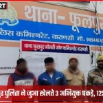 वाराणसी के फूलपुर थाना पुलिस द्वारा जुआ खेलते अभियुक्तों की गिरफ्तारी और नकदी-ताश बरामदगी