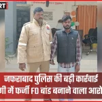 जफराबाद पुलिस द्वारा 85 लाख ठगी मामले में फर्जी FD बांड बनाने वाला आरोपी गिरफ्तार