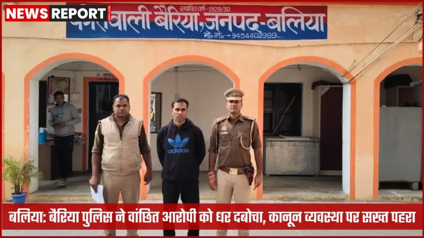 बैरिया पुलिस द्वारा वांछित आरोपी की गिरफ्तारी बलिया में