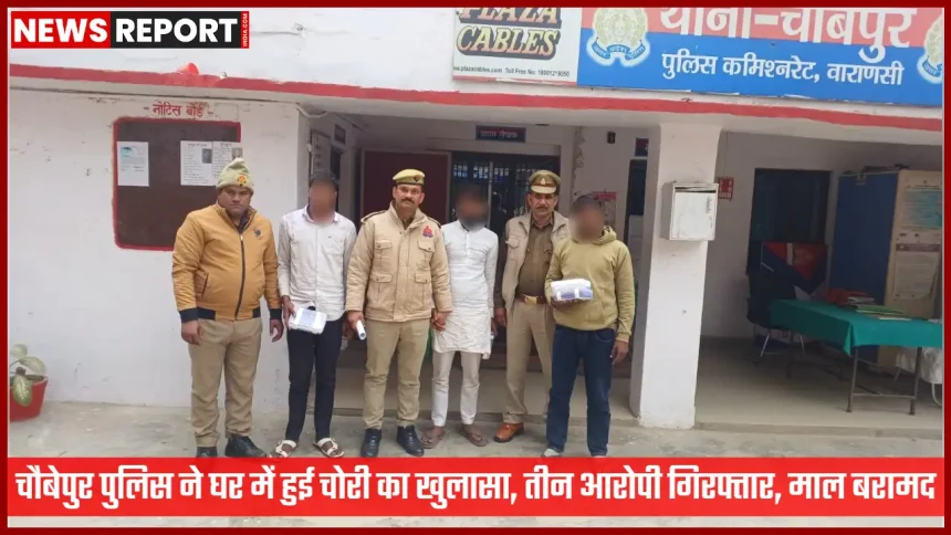चौबेपुर पुलिस द्वारा गिरफ्तार किए गए तीन चोरी के आरोपी