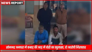 सोनभद्र अनपरा में चोरी के सामान के साथ गिरफ्तार आरोपी