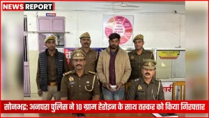 अनपरा पुलिस द्वारा हेरोइन तस्कर की गिरफ्तारी की गई