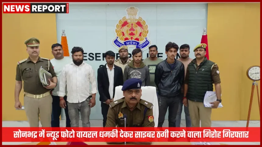 सोनभद्र पुलिस द्वारा गिरफ्तार साइबर ठगी गिरोह के आरोपी