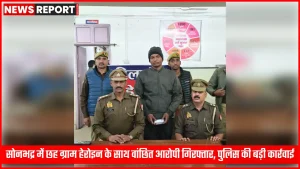 सोनभद्र पुलिस द्वारा हेरोइन के साथ गिरफ्तार आरोपी