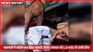 वाराणसी पुलिस द्वारा कोडीन कफ सिरप तस्करी मामले में फ्रीज की गई संपत्ति