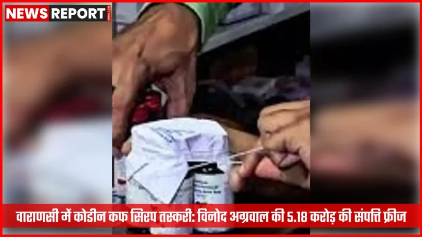 वाराणसी पुलिस द्वारा कोडीन कफ सिरप तस्करी मामले में फ्रीज की गई संपत्ति