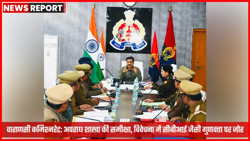 वाराणसी पुलिस आयुक्त समीक्षा बैठक अपराध शाखा