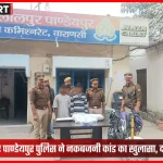 वाराणसी पुलिस ने नकबजनी के दो आरोपी गिरफ्तार करके चोरी का सामान बरामद किया