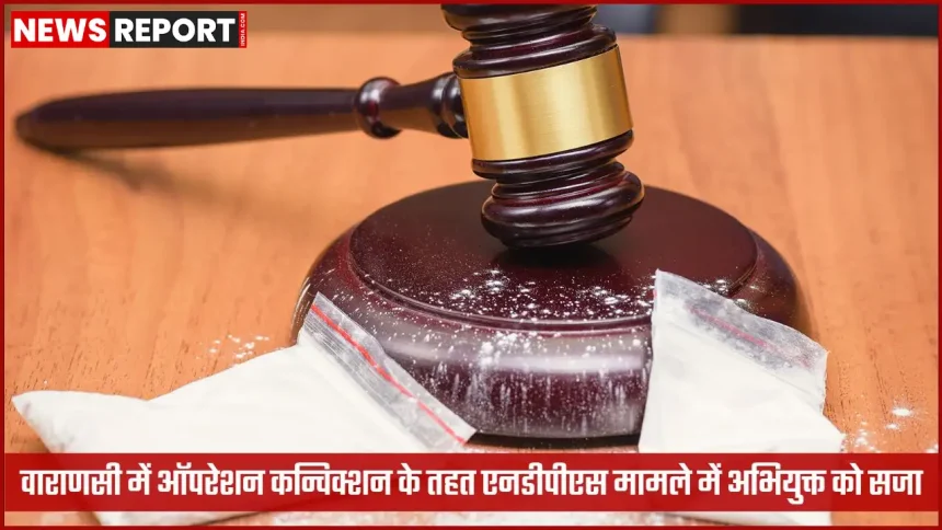 वाराणसी पुलिस ऑपरेशन कन्विक्शन एनडीपीएस केस न्यायालय सजा