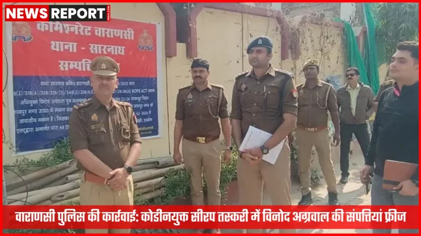 वाराणसी पुलिस द्वारा विनोद अग्रवाल की संपत्तियों को फ्रीज करने की कार्रवाई