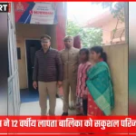वाराणसी पुलिस ने लापता 12 वर्षीय बालिका को सकुशल बरामद किया