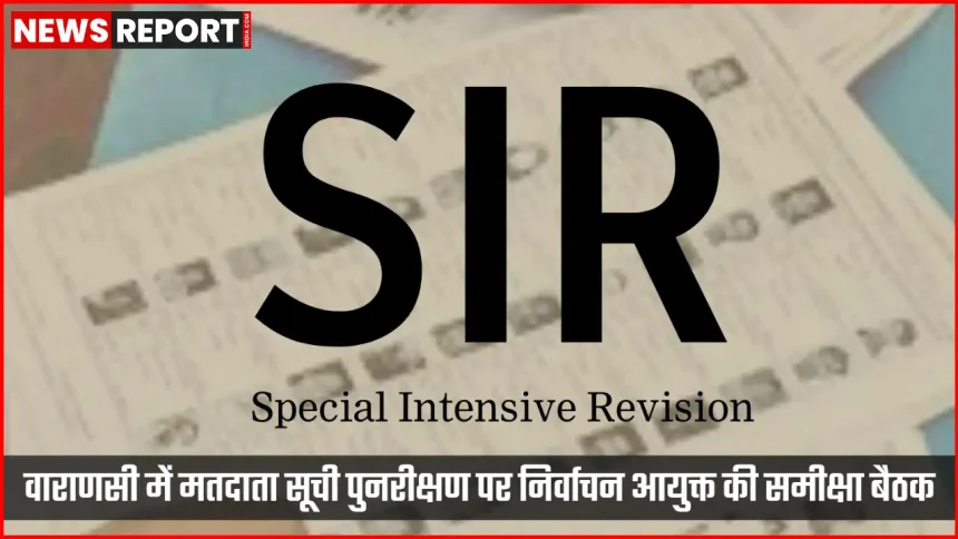 वाराणसी में मतदाता सूची पुनरीक्षण की समीक्षा करते निर्वाचन आयुक्त
