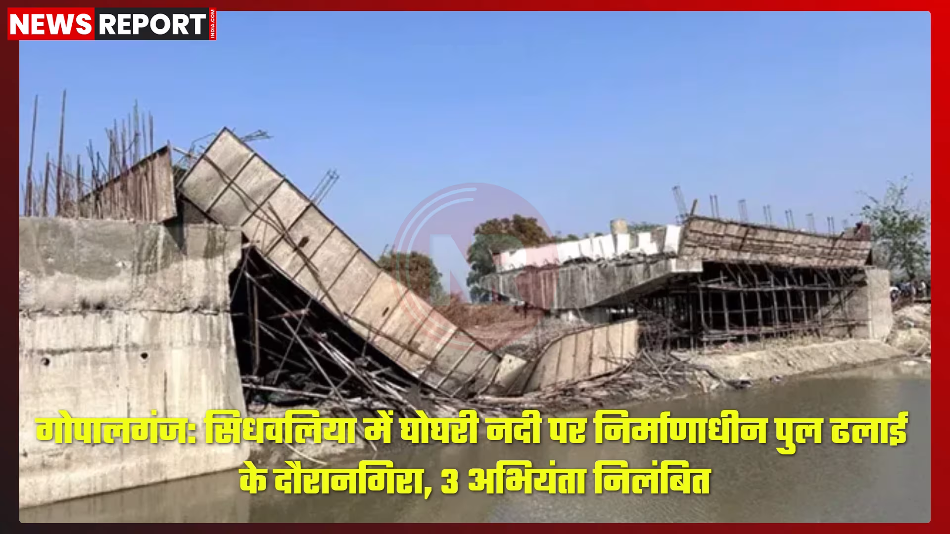 गोपालगंज के सिधवलिया में घोघरी नदी पर गिरा निर्माणाधीन पुल